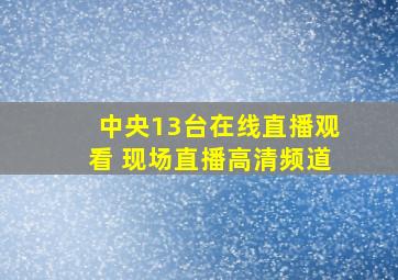 中央13台在线直播观看 现场直播高清频道